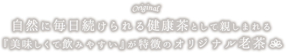 自然に毎日続けられる健康茶として親しまれる『美味しくて飲みやすい』が特徴のオリジナル老茶