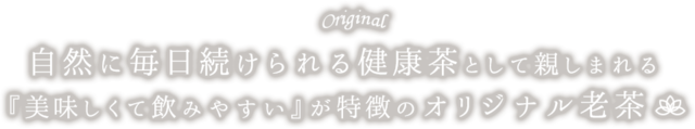 自然に毎日続けられる健康茶として親しまれる『美味しくて飲みやすい』が特徴のオリジナル老茶